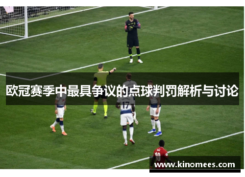 欧冠赛季中最具争议的点球判罚解析与讨论