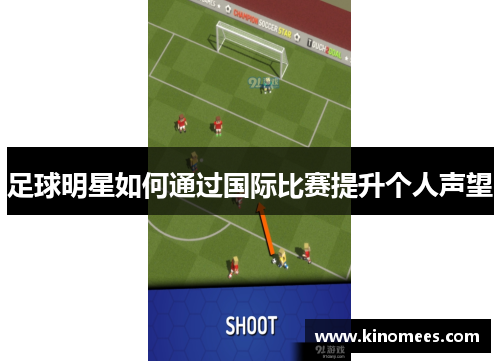 足球明星如何通过国际比赛提升个人声望